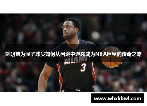 姚明曾为混子球员如何从困境中逆袭成为NBA巨星的传奇之路